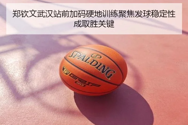郑钦文武汉站前加码硬地训练聚焦发球稳定性成取胜关键