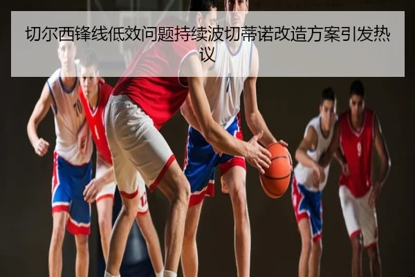 切尔西锋线低效问题持续波切蒂诺改造方案引发热议